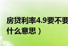房贷利率4.9要不要转LPR（房贷利率4.9%是什么意思）