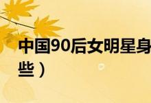 中国90后女明星身材（中国90后女明星有哪些）