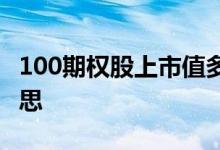 100期权股上市值多少钱 100期股权是什么意思 