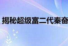 揭秘超级富二代秦奋爸爸（秦勉身份不简单）