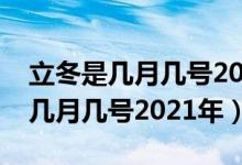 立冬是几月几号2021年的立秋几点（立冬是几月几号2021年）
