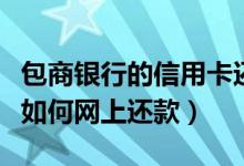 包商银行的信用卡还能用吗（包商银行信用卡如何网上还款）