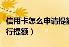 信用卡怎么申请提额（包商银行信用卡如何进行提额）