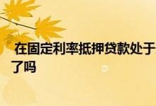  在固定利率抵押贷款处于历史低位的情况下现在该解决问题了吗 