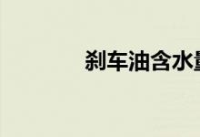 刹车油含水量多少需要更换 