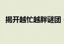 揭开越忙越胖谜团（哪种减肥药安全有效）