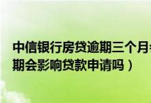 中信银行房贷逾期三个月会影响征信吗（中信银行信用卡逾期会影响贷款申请吗）