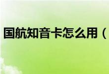 国航知音卡怎么用（国航的知音卡怎样申请）