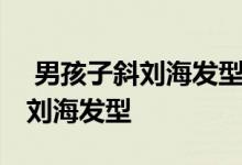  男孩子斜刘海发型 初中男生流行显活力的斜刘海发型 