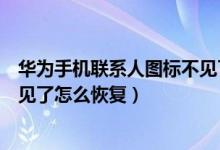 华为手机联系人图标不见了怎么办（华为手机联系人图标不见了怎么恢复）