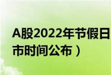 A股2022年节假日休市安排（2022年股市休市时间公布）