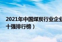 2021年中国煤炭行业企业排名前十名（2021中国煤炭企业十强排行榜）