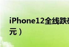 iPhone12全线跌破发行价（最低给出6480元）