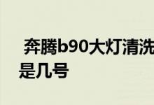  奔腾b90大灯清洗怎么用 奔腾b90上市时间是几号 