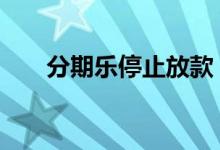 分期乐停止放款 分期乐停止放款了吗