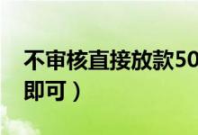 不审核直接放款5000（只要你满足这个条件即可）