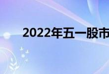 2022年五一股市放假安排休市时间表
