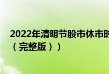2022年清明节股市休市时间表（2022全年股市放假安排表（完整版））
