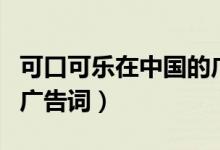 可口可乐在中国的广告（可口可乐的全部中国广告词）