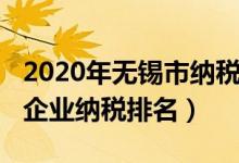 2020年无锡市纳税百强企业名单（2020无锡企业纳税排名）