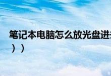 笔记本电脑怎么放光盘进去（笔记本电脑怎么放光盘（图文））