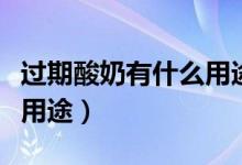 过期酸奶有什么用途和危害（过期酸奶有什么用途）