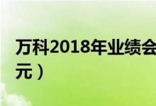 万科2018年业绩会（实现营业收入2976 8亿元）