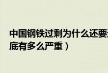 中国钢铁过剩为什么还要进口（中国的钢铁产能过剩现在到底有多么严重）