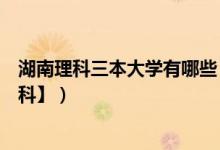 湖南理科三本大学有哪些（湖南三本大学排名及分数线【理科】）