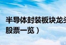 半导体封装板块龙头股票有哪些（半导体封装股票一览）