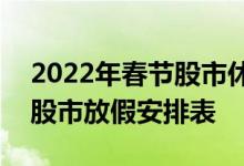 2022年春节股市休市安排时间表-2022全年股市放假安排表