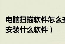 电脑扫描软件怎么安装（安装扫描仪电脑需要安装什么软件）