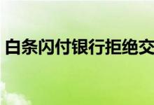 白条闪付银行拒绝交易什么意思（白条闪付）