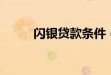 闪银贷款条件（闪银贷款怎么样）