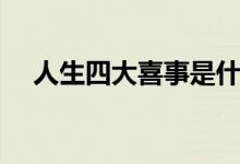 人生四大喜事是什么（四大悲事是什么）