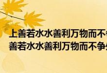 上善若水水善利万物而不争处众人之所恶故几于道翻译（上善若水水善利万物而不争处众人之所恶故几于道翻译）