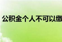 公积金个人不可以缴纳吗 可以找公司代缴吗 