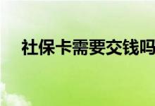 社保卡需要交钱吗 需要交钱才能使用吗 