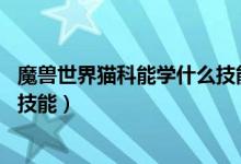 魔兽世界猫科能学什么技能（急！LR带的猫科宠物要学那些技能）