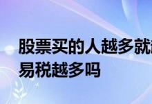 股票买的人越多就越涨价吗 股票价格越高交易税越多吗