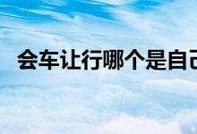 会车让行哪个是自己（会车让行哪边让行）