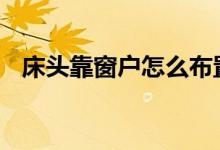  床头靠窗户怎么布置 床头如何布置比较好 