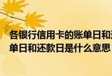 各银行信用卡的账单日和还款日是多少（中国银行信用卡账单日和还款日是什么意思）