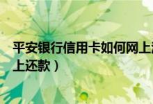 平安银行信用卡如何网上注销流程（平安银行信用卡如何网上还款）
