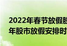 2022年春节放假股市休市安排一览表-2022年股市放假安排时间表
