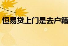 恒易贷上门是去户籍地吗（恒易贷上征信吗）