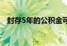 封存5年的公积金可以提取吗 需要证明吗 
