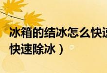冰箱的结冰怎么快速除掉（冰箱结冰结霜怎么快速除冰）