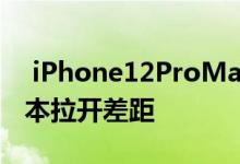  iPhone12ProMax或是唯一真旗舰与Pro版本拉开差距 