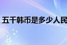 五千韩币是多少人民币（韩元的纸币有哪些）